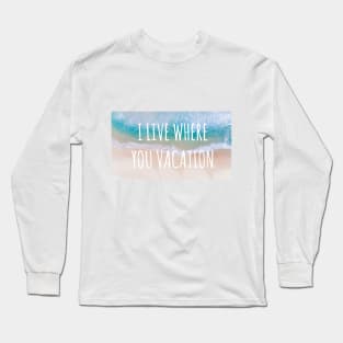 I Live Where You Vacation Long Sleeve T-Shirt